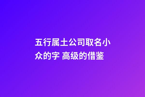 五行属土公司取名小众的字 高级的借鉴-第1张-公司起名-玄机派